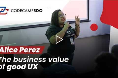 Alice Perez - The Business Value of Good UX - CodeCampSDQ 2022