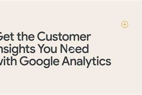 Get the Customer Insights You Need with Google Analytics