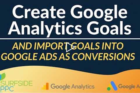 How To Create Google Analytics Goals and Import Them Into Google Ads As Conversions