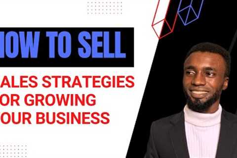 How To Sell: Sales Strategies For Growing Your Business