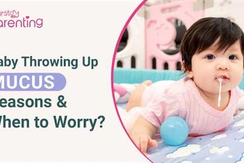 Baby Throwing Up Mucus - Reasons & When to Worry?