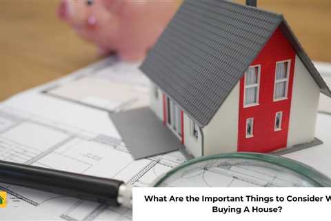 What Are the Important Things to Consider When Buying A House?