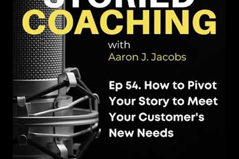 54. How to Pivot Your Story to Meet Your Customer''s New Needs