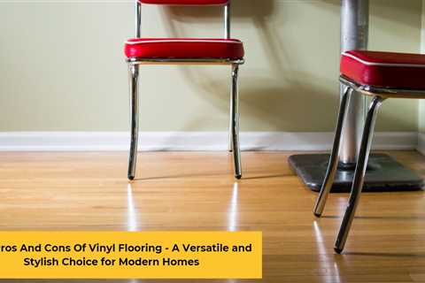 The Pros And Cons Of Vinyl Flooring – A Versatile and Stylish Choice for Modern Homes