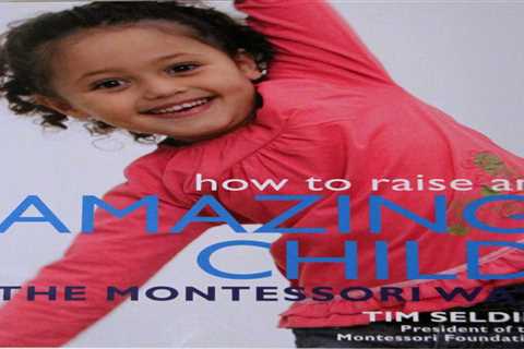 How To Raise An Amazing Child The Montessori Way