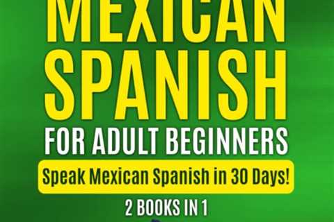 Learn Mexican Spanish For Adult Beginners: 2 Books in 1: Speak Mexican Spanish in 30 Days! (Learn..