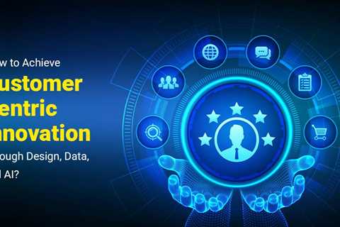 Design, Data and AI: Building Customer Centric Innovation in the Digital Era