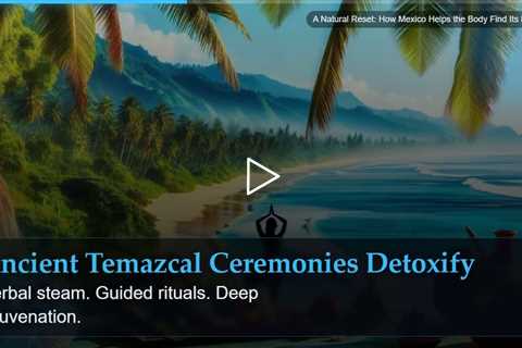 A Natural Reset: How Mexico Helps the Body Find Its Balance