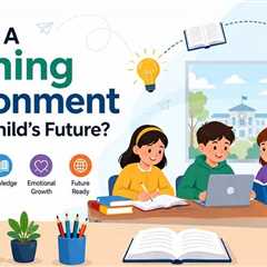 How Can A Learning Environment Shape A Child’s Future?