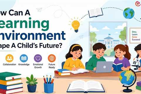 How Can A Learning Environment Shape A Child’s Future?